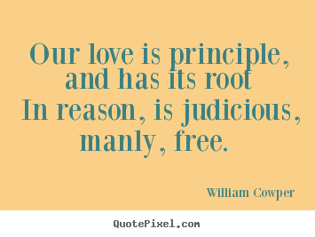 Customize picture sayings about love - Our love is principle, and has its root in reason,..