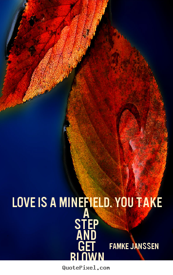 Love quotes - Love is a minefield. you take a step and get..