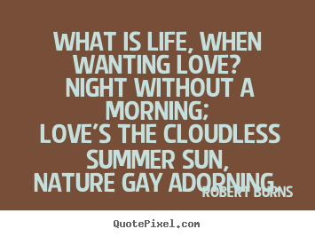 Love quotes - What is life, when wanting love? night without a morning; love's the..
