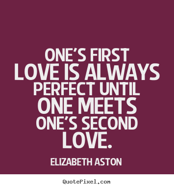 Elizabeth Aston picture quotes - One's first love is always perfect until one meets one's.. - Love quotes