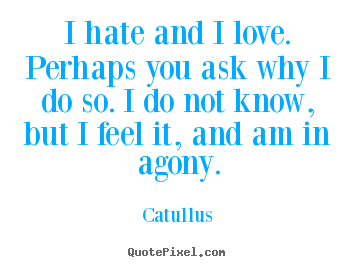 Love quotes - I hate and i love. perhaps you ask why i do so...