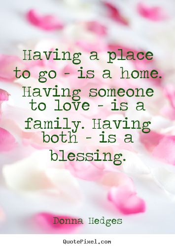 Love quotes - Having a place to go - is a home. having someone..