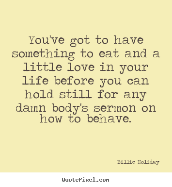 Quotes about love - You've got to have something to eat and a little love..