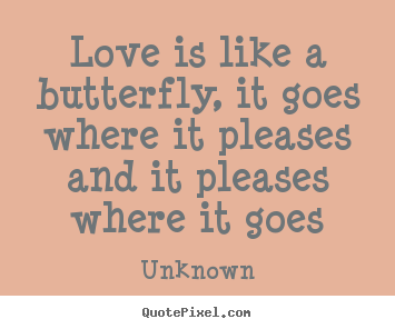 Make personalized picture quotes about love - Love is like a butterfly, it goes where it pleases and it pleases where..