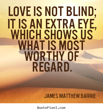 How to make poster quotes about love - Love is not blind; it is an extra eye, which shows us what is most worthy..