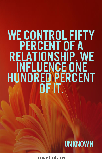 Design custom picture quote about love - We control fifty percent of a relationship. we..