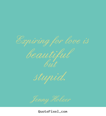 Quotes about love - Expiring for love is beautiful but stupid.