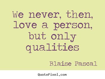 Design your own picture quotes about love - We never, then, love a person, but only qualities