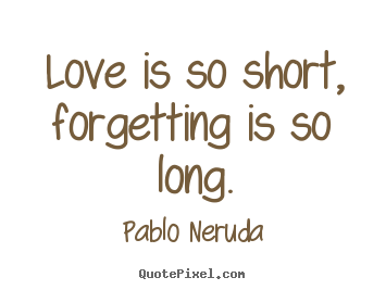 Pablo Neruda picture quotes - Love is so short, forgetting is so long. - Love quotes