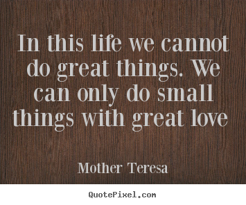 In this life we cannot do great things. we can only.. Mother Teresa famous love quotes