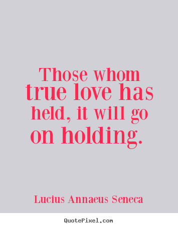Quotes about love - Those whom true love has held, it will go on holding...