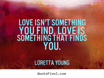 Love quote - Love isn't something you find. love is something that finds you.