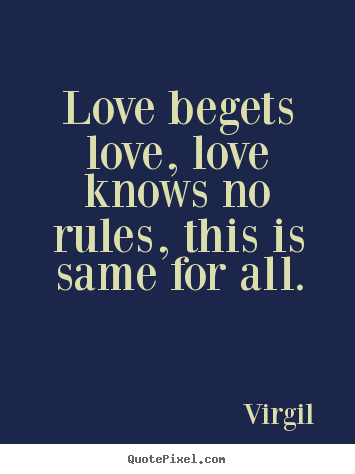 Create your own image quotes about love - Love begets love, love knows no rules, this is same for all.