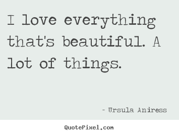 Design custom photo quotes about love - I love everything that's beautiful. a lot of..