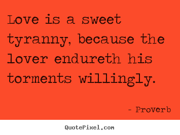 Love quote - Love is a sweet tyranny, because the lover endureth his..
