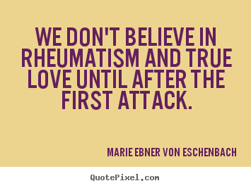 Sayings about love - We don't believe in rheumatism and true love..