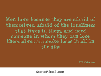 Men love because they are afraid of themselves,.. V.F. Calverton famous love quotes