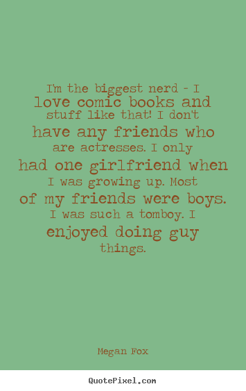 I'm the biggest nerd - i love comic books.. Megan Fox  love quotes