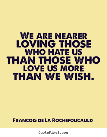 Francois De La Rochefoucauld picture quotes - We are nearer loving those who hate us than those who love us more.. - Love sayings