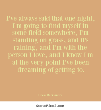 Love sayings - I've always said that one night, i'm going to find myself in some..