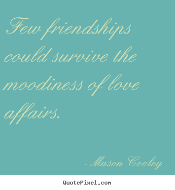 Few friendships could survive the moodiness of love.. Mason Cooley best love quotes