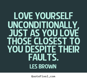 Quotes about love - Love yourself unconditionally, just as you love those closest..