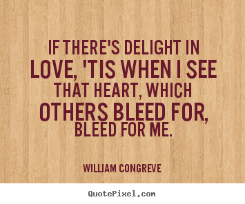 Love quote - If there's delight in love, 'tis when i see that heart, which others bleed..