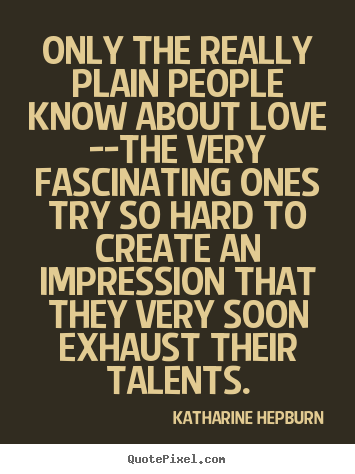 Quotes about love - Only the really plain people know about love --the very fascinating ones..