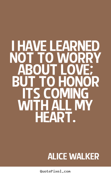 Love quotes - I have learned not to worry about love; but..