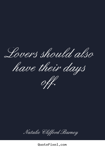 Lovers should also have their days off. Natalie Clifford Barney popular love quotes
