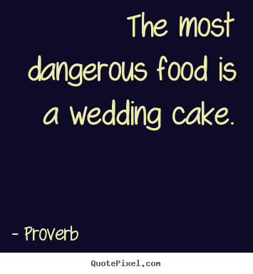 Design your own picture quotes about love - The most dangerous food is a wedding cake.