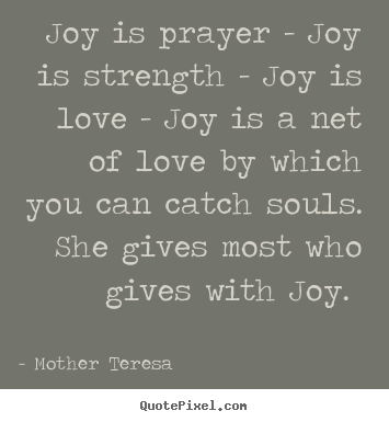 Love quote - Joy is prayer - joy is strength - joy is love..