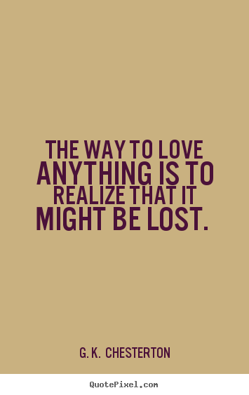 Make picture quotes about love - The way to love anything is to realize that it..