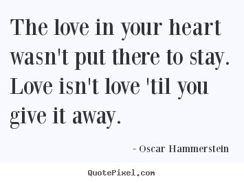 Oscar Hammerstein  picture sayings - The love in your heart wasn't put there.. - Love quotes