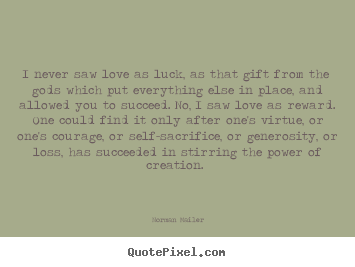 I never saw love as luck, as that gift from the gods.. Norman Mailer great love quotes