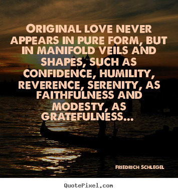 Love quote - Original love never appears in pure form, but in..