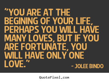 "you are at the begining of your life, perhaps you will have many loves,.. Jolee Bindo famous love quote