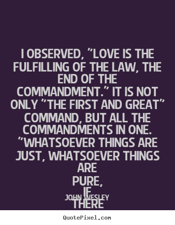 I observed, "love is the fulfilling of the law, the end of.. John Wesley good love quote