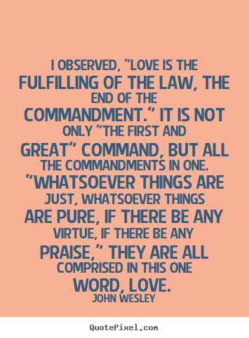 Quotes about love - I observed, "love is the fulfilling of the law, the end..