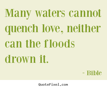 Bible picture quotes - Many waters cannot quench love, neither can the floods drown it. - Love quotes