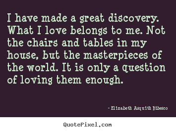 Elizabeth Asquith Bibesco picture quotes - I have made a great discovery. what i love belongs to me. not the chairs.. - Love quote