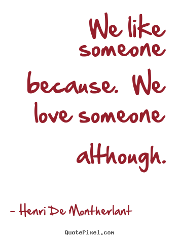 Love quotes - We like someone because.  we love someone although.