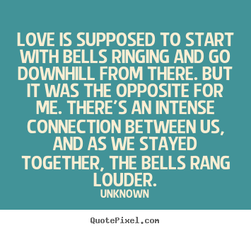 Unknown picture quote - Love is supposed to start with bells ringing.. - Love quotes