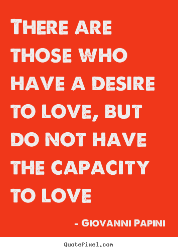 Giovanni Papini picture quotes - There are those who have a desire to love, but do not have.. - Love quotes