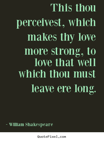 Love quotes - This thou perceivest, which makes thy love more strong, to love..