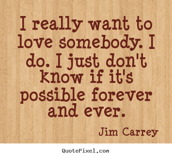 Love quote - I really want to love somebody. i do. i just don't know if it's..