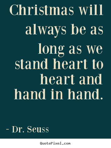 Christmas will always be as long as we stand heart.. Dr. Seuss good love quote