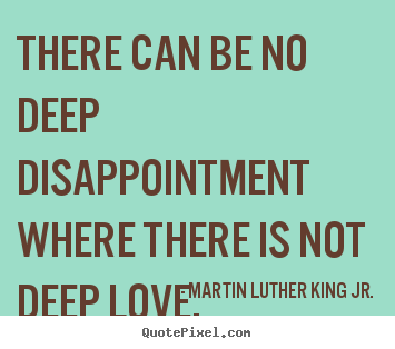Martin Luther King Jr. picture quotes - There can be no deep disappointment where there is not.. - Love quotes