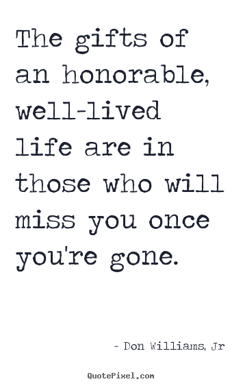 Don Williams, Jr picture quotes - The gifts of an honorable, well-lived life are in those who will miss.. - Love quotes