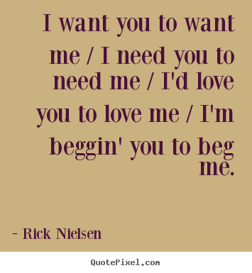 Quotes about love - I want you to want me / i need you to need..